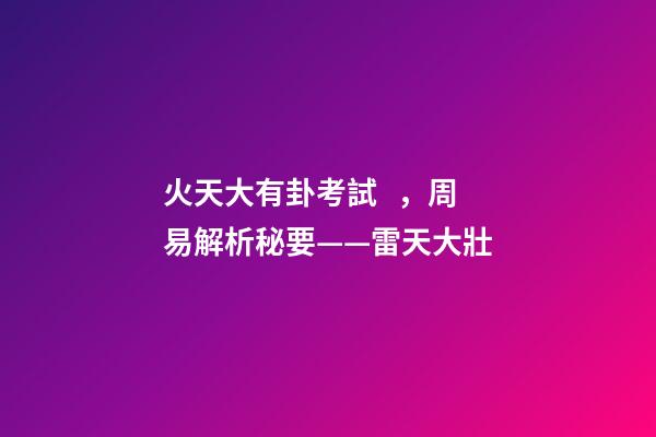 火天大有卦考試，周易解析秘要——雷天大壯